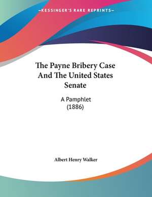 The Payne Bribery Case And The United States Senate de Albert Henry Walker