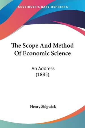 The Scope And Method Of Economic Science de Henry Sidgwick