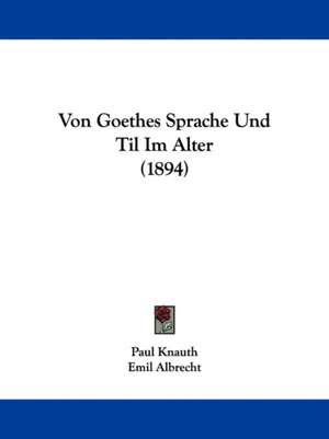 Von Goethes Sprache Und Til Im Alter (1894) de Paul Knauth