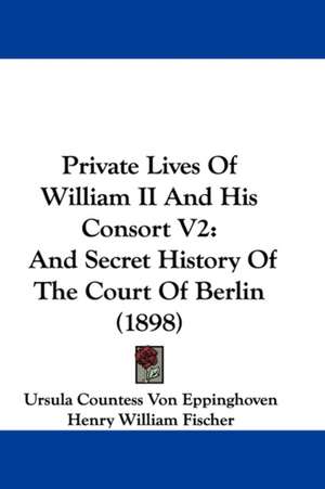 Private Lives Of William II And His Consort V2 de Ursula Countess Von Eppinghoven