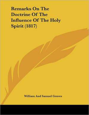 Remarks On The Doctrine Of The Influence Of The Holy Spirit (1817) de William And Samuel Graves