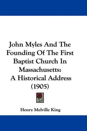 John Myles And The Founding Of The First Baptist Church In Massachusetts de Henry Melville King