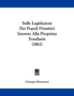 Sulle Legislazioni Dei Popoli Primitivi Intorno Alla Proprieta Fondiaria (1862) de Giuseppe Montanari