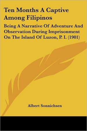 Ten Months A Captive Among Filipinos de Albert Sonnichsen