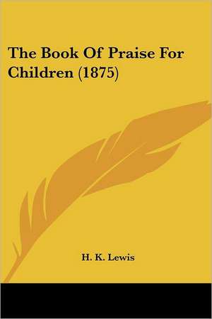 The Book Of Praise For Children (1875) de H. K. Lewis