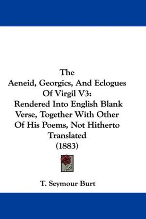 The Aeneid, Georgics, And Eclogues Of Virgil V3 de T. Seymour Burt