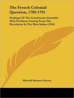 The French Colonial Question, 1789-1791 de Mitchell Bennett Garrett