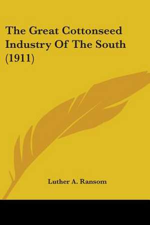 The Great Cottonseed Industry Of The South (1911) de Luther A. Ransom