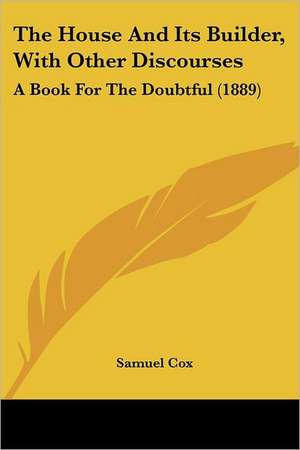 The House And Its Builder, With Other Discourses de Samuel Cox