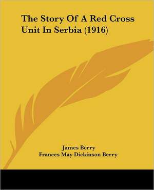 The Story Of A Red Cross Unit In Serbia (1916) de James Berry