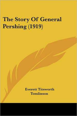 The Story Of General Pershing (1919) de Everett Titsworth Tomlinson