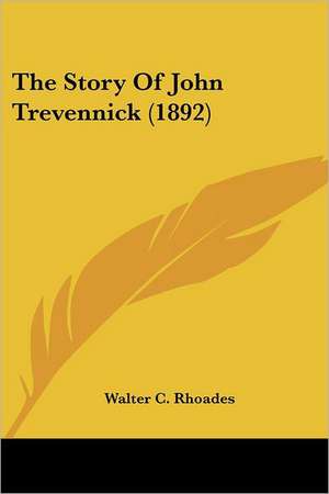 The Story Of John Trevennick (1892) de Walter C. Rhoades