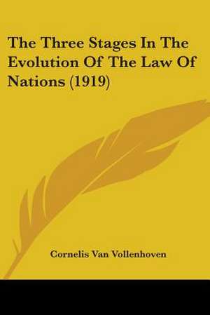 The Three Stages In The Evolution Of The Law Of Nations (1919) de Cornelis Van Vollenhoven