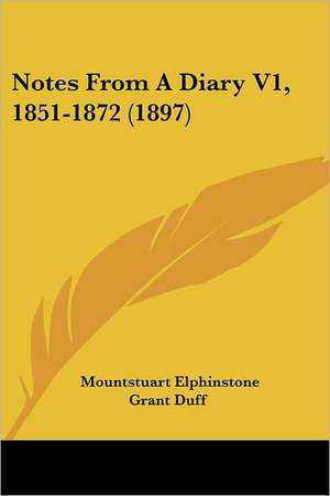 Notes From A Diary V1, 1851-1872 (1897) de Mountstuart Elphinstone Grant Duff