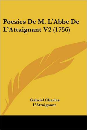 Poesies De M. L'Abbe De L'Attaignant V2 (1756) de Gabriel Charles L'Attaignant