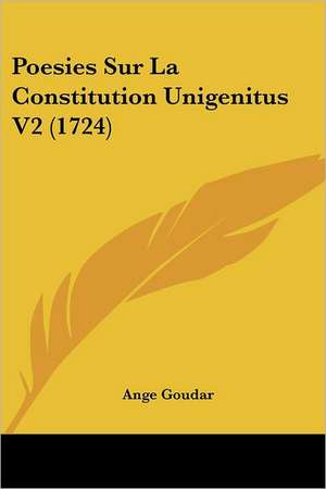 Poesies Sur La Constitution Unigenitus V2 (1724) de Ange Goudar