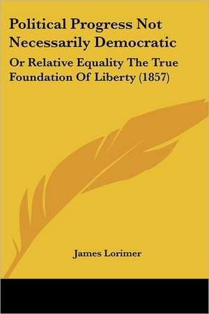 Political Progress Not Necessarily Democratic de James Lorimer