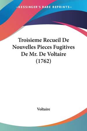 Troisieme Recueil De Nouvelles Pieces Fugitives De Mr. De Voltaire (1762) de Voltaire