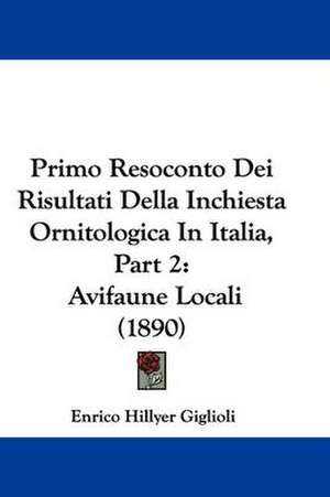 Primo Resoconto Dei Risultati Della Inchiesta Ornitologica In Italia, Part 2 de Enrico Hillyer Giglioli