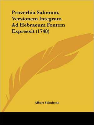 Proverbia Salomon, Versionem Integram Ad Hebraeum Fontem Expressit (1748) de Albert Schultens