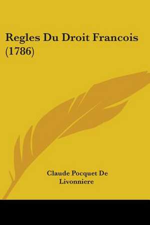 Regles Du Droit Francois (1786) de Claude Pocquet De Livonniere