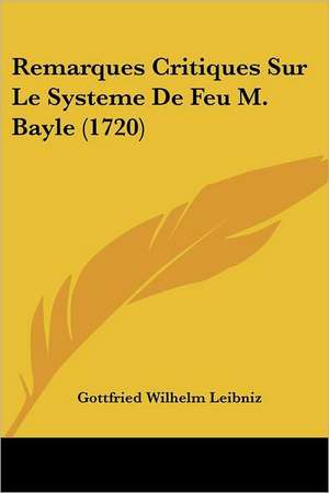 Remarques Critiques Sur Le Systeme De Feu M. Bayle (1720) de Gottfried Wilhelm Leibniz