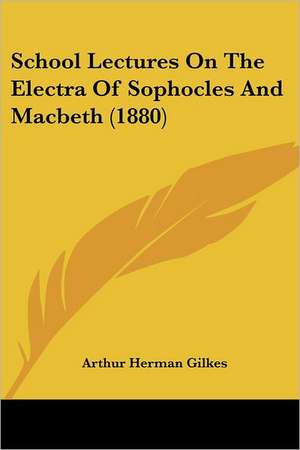 School Lectures On The Electra Of Sophocles And Macbeth (1880) de Arthur Herman Gilkes