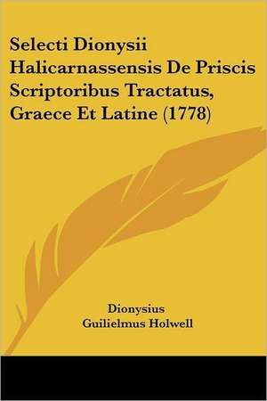 Selecti Dionysii Halicarnassensis De Priscis Scriptoribus Tractatus, Graece Et Latine (1778) de Dionysius