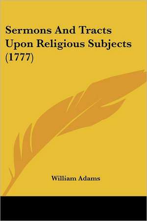 Sermons And Tracts Upon Religious Subjects (1777) de William Adams