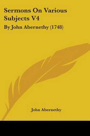 Sermons On Various Subjects V4 de John Abernethy