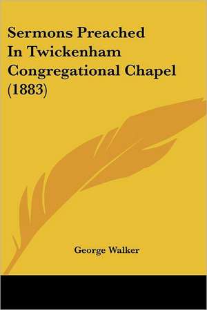 Sermons Preached In Twickenham Congregational Chapel (1883) de George Walker