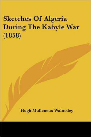 Sketches Of Algeria During The Kabyle War (1858) de Hugh Mulleneux Walmsley