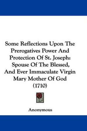 Some Reflections Upon The Prerogatives Power And Protection Of St. Joseph de Anonymous