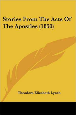 Stories From The Acts Of The Apostles (1850) de Theodora Elizabeth Lynch