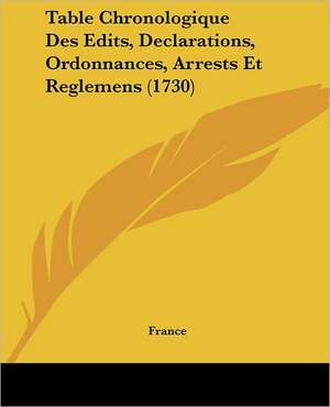 Table Chronologique Des Edits, Declarations, Ordonnances, Arrests Et Reglemens (1730) de France