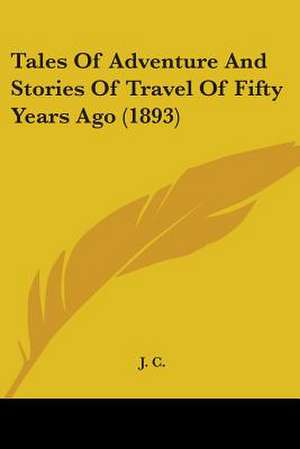 Tales Of Adventure And Stories Of Travel Of Fifty Years Ago (1893) de J. C.