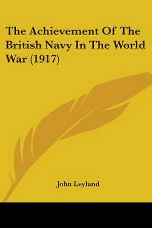 The Achievement Of The British Navy In The World War (1917) de John Leyland