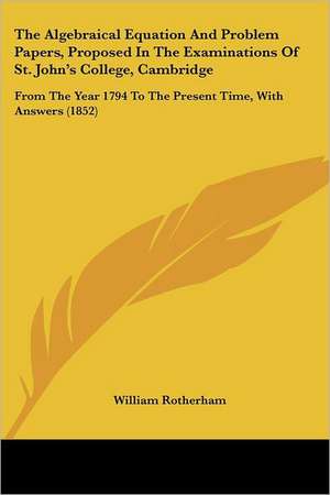 The Algebraical Equation And Problem Papers, Proposed In The Examinations Of St. John's College, Cambridge de William Rotherham