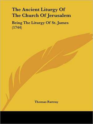 The Ancient Liturgy Of The Church Of Jerusalem de Thomas Rattray