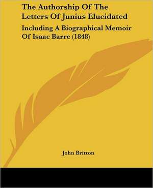 The Authorship Of The Letters Of Junius Elucidated de John Britton