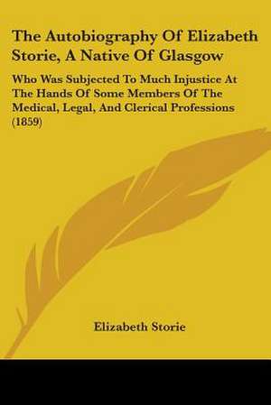 The Autobiography Of Elizabeth Storie, A Native Of Glasgow de Elizabeth Storie