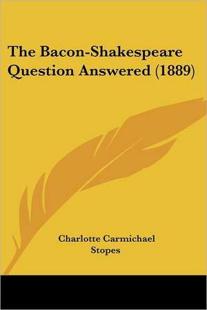 The Bacon-Shakespeare Question Answered (1889) de Charlotte Carmichael Stopes