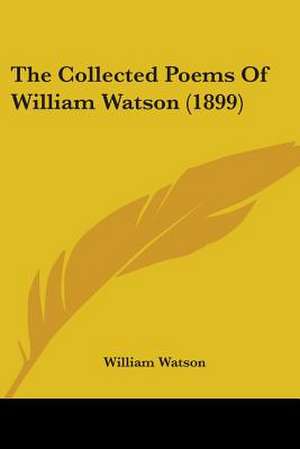 The Collected Poems Of William Watson (1899) de William Watson