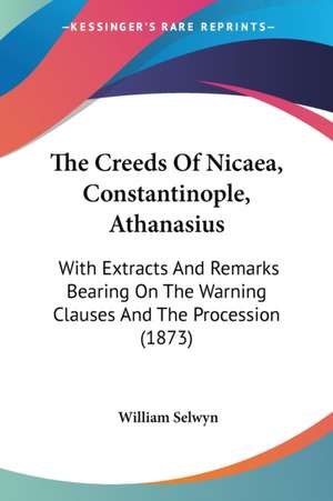 The Creeds Of Nicaea, Constantinople, Athanasius de William Selwyn