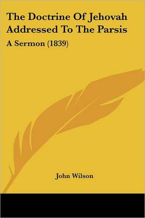 The Doctrine Of Jehovah Addressed To The Parsis de John Wilson