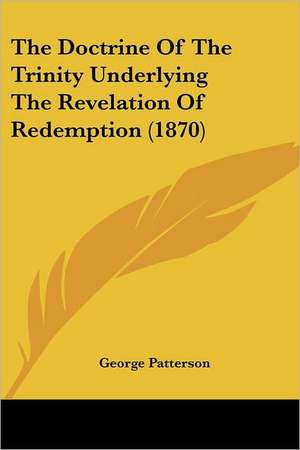 The Doctrine Of The Trinity Underlying The Revelation Of Redemption (1870) de George Patterson