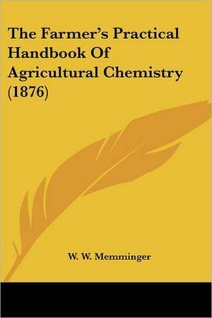 The Farmer's Practical Handbook Of Agricultural Chemistry (1876) de W. W. Memminger