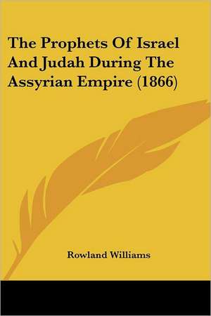 The Prophets Of Israel And Judah During The Assyrian Empire (1866) de Rowland Williams