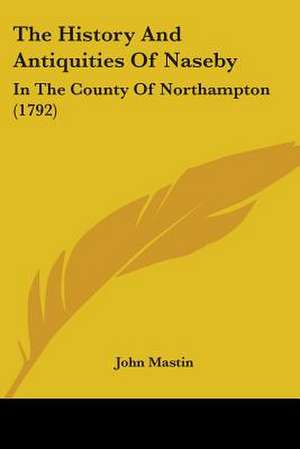 The History And Antiquities Of Naseby de John Mastin