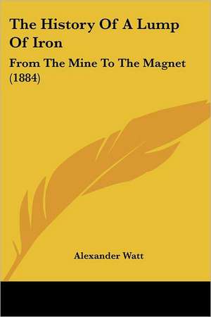 The History Of A Lump Of Iron de Alexander Watt